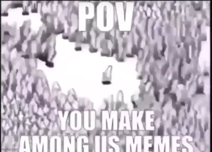 Among us memes be like | image tagged in pov among us memes | made w/ Imgflip meme maker