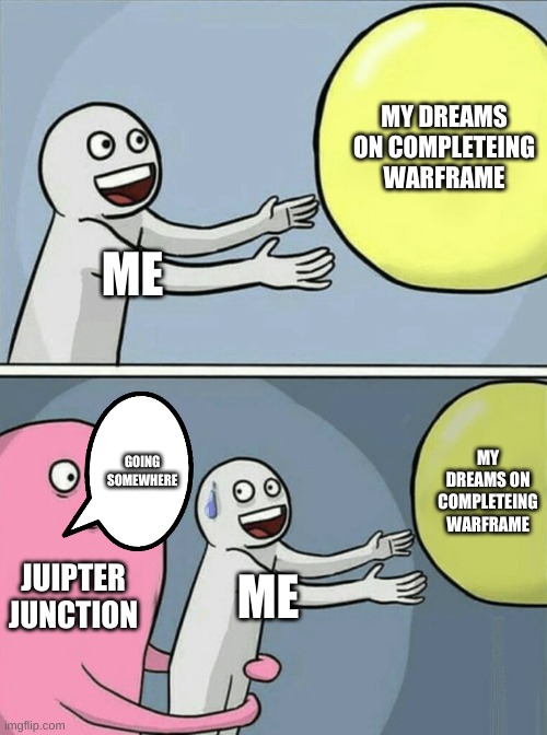 Running Away Balloon Meme | MY DREAMS ON COMPLETEING WARFRAME; ME; GOING SOMEWHERE; MY DREAMS ON COMPLETEING WARFRAME; JUIPTER JUNCTION; ME | image tagged in memes,running away balloon | made w/ Imgflip meme maker