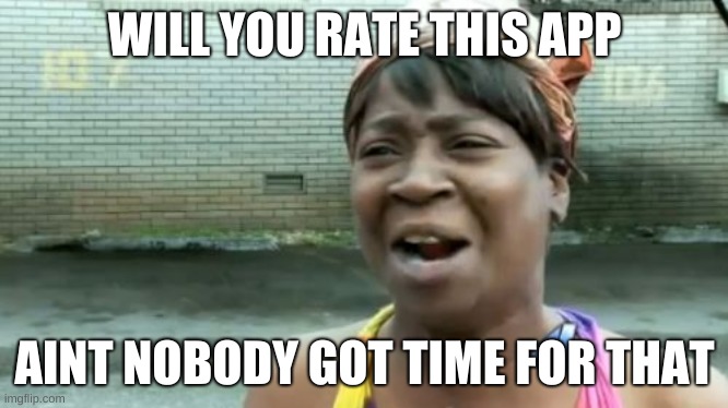 Ain't Nobody Got Time For That Meme | WILL YOU RATE THIS APP; AINT NOBODY GOT TIME FOR THAT | image tagged in memes,ain't nobody got time for that | made w/ Imgflip meme maker