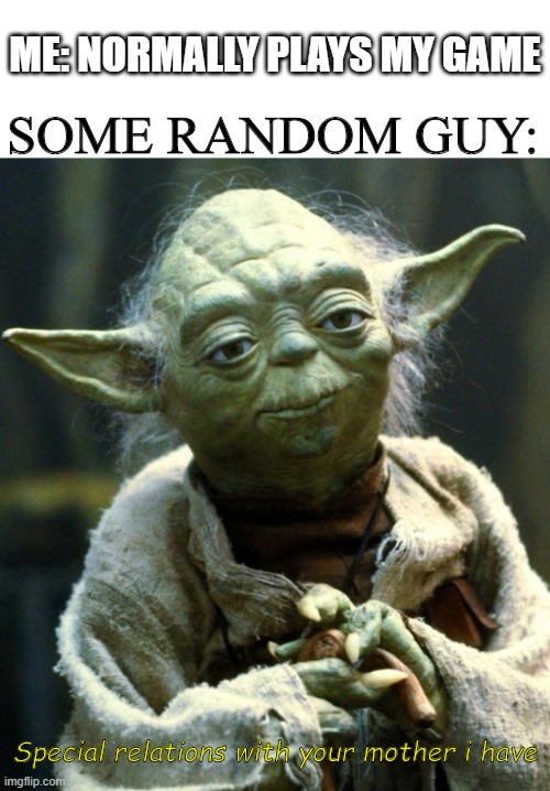 Im baaaAack | ME: NORMALLY PLAYS MY GAME; SOME RANDOM GUY:; Special relations with your mother i have | image tagged in memes,star wars yoda,gaming | made w/ Imgflip meme maker