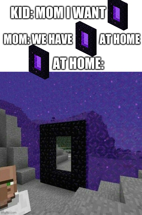 [NETHERPORTAL.PNG] at home: | KID: MOM I WANT; MOM: WE HAVE             AT HOME; AT HOME: | image tagged in memes,minecraft,cursed | made w/ Imgflip meme maker