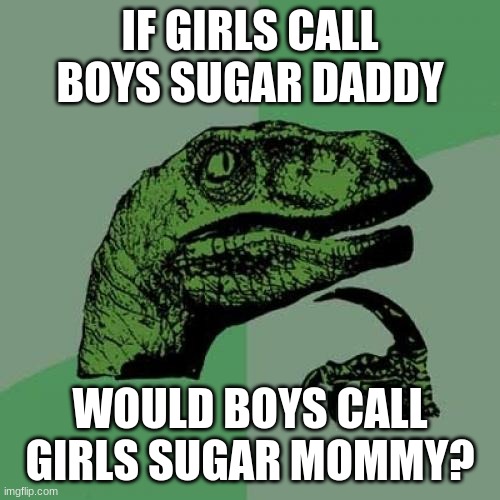 Sugar mommy??? | IF GIRLS CALL BOYS SUGAR DADDY; WOULD BOYS CALL GIRLS SUGAR MOMMY? | image tagged in memes,philosoraptor,sugar daddy,mommy | made w/ Imgflip meme maker