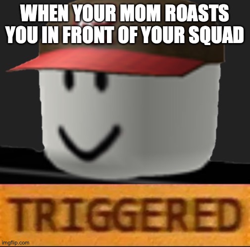 Roblox Triggered | WHEN YOUR MOM ROASTS YOU IN FRONT OF YOUR SQUAD | image tagged in roblox triggered | made w/ Imgflip meme maker