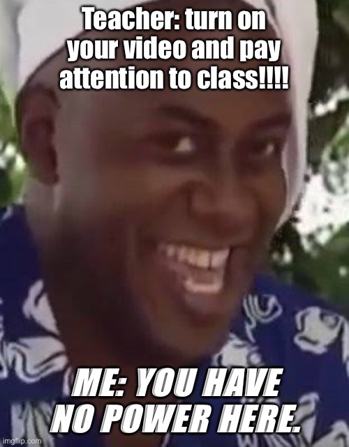 Yeah boi chef | Teacher: turn on your video and pay attention to class!!!! ME: YOU HAVE NO POWER HERE. | image tagged in yeah boi chef,online school,you have no power here | made w/ Imgflip meme maker