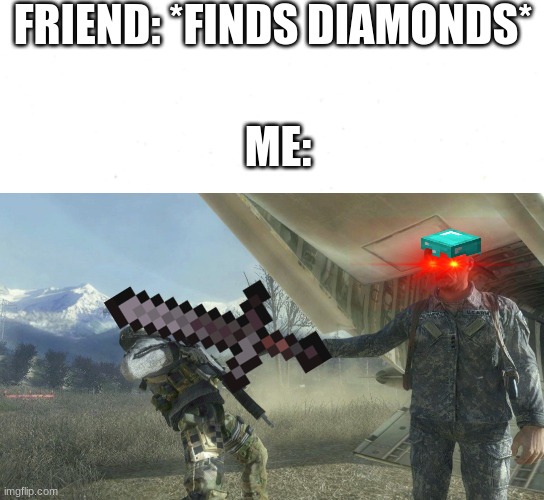 FRIEND: *FINDS DIAMONDS*; ME: | image tagged in general shepherd's betrayal | made w/ Imgflip meme maker