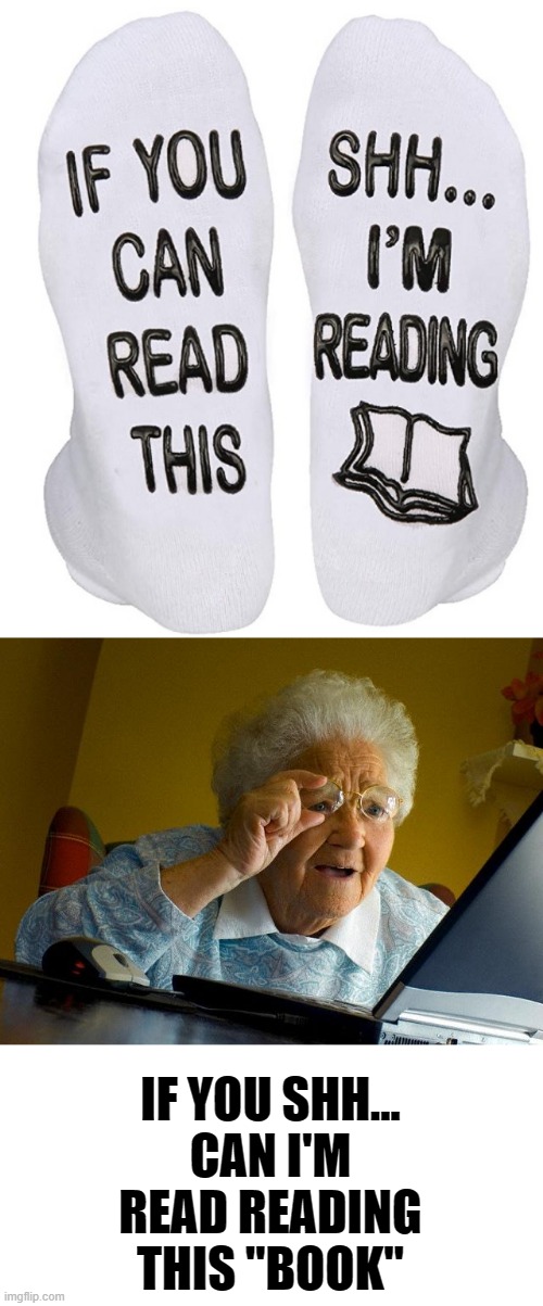 IF YOU SHH...
CAN I'M
READ READING
THIS "BOOK" | image tagged in old granma,reading,books,socks | made w/ Imgflip meme maker