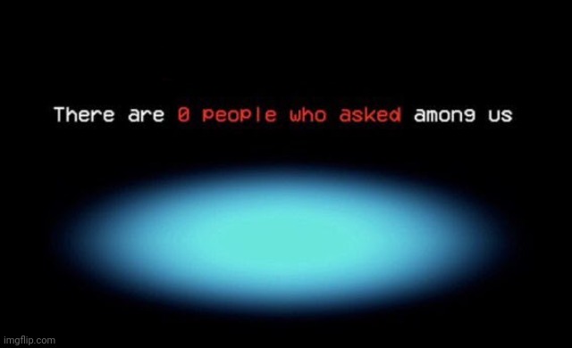 There are 0 people who asked among us | image tagged in there are 0 people who asked among us | made w/ Imgflip meme maker