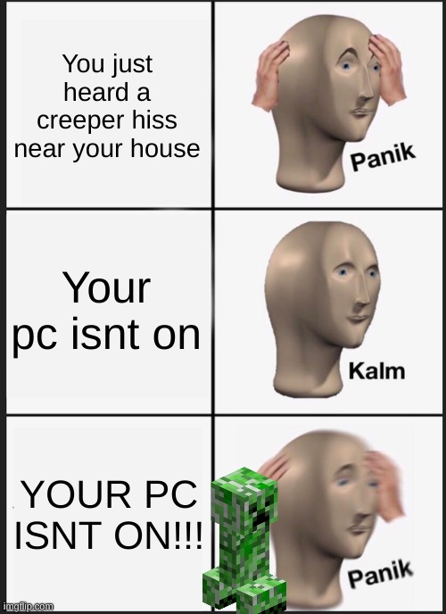 Stonks was blown up by a Creeper | You just heard a creeper hiss near your house; Your pc isnt on; YOUR PC ISNT ON!!! | image tagged in memes,panik kalm panik | made w/ Imgflip meme maker