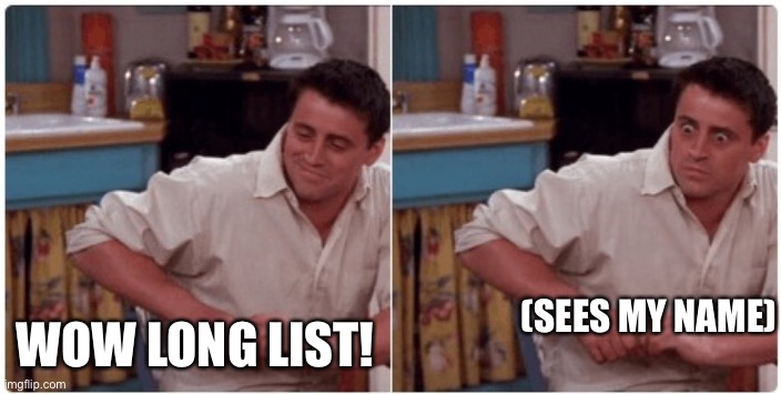 Joey from Friends | (SEES MY NAME) WOW LONG LIST! | image tagged in joey from friends | made w/ Imgflip meme maker