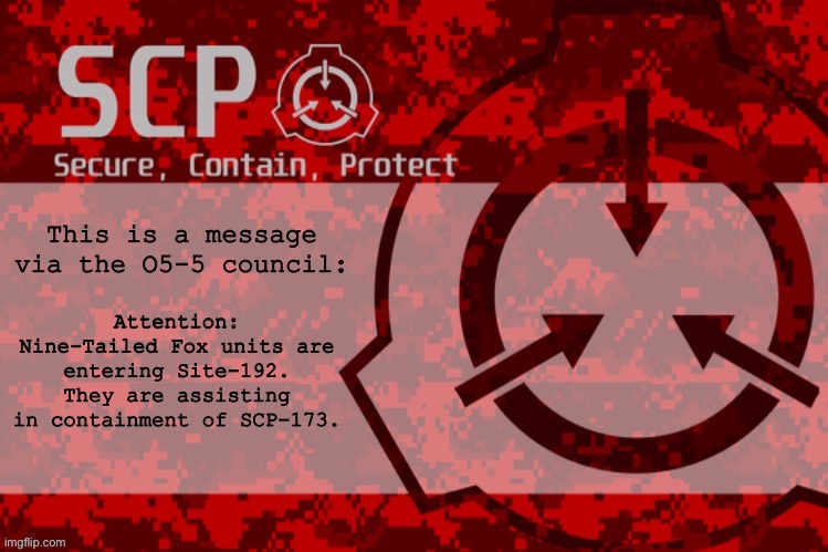 Attention: Nine-Tailed Fox units are entering Site-192. They are assisting in containment of SCP-173. | image tagged in o5-5 fallen_ announcement | made w/ Imgflip meme maker