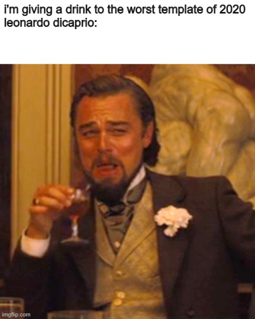 i hate this format so much | i'm giving a drink to the worst template of 2020
leonardo dicaprio: | image tagged in memes,laughing leo | made w/ Imgflip meme maker