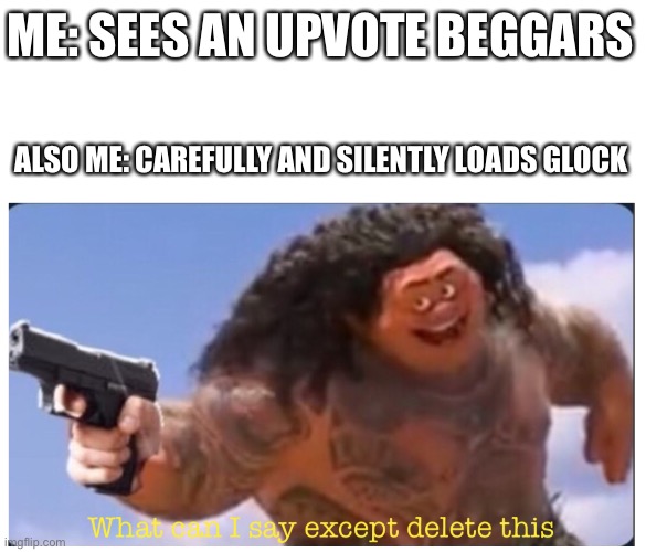 ME: SEES AN UPVOTE BEGGARS; ALSO ME: CAREFULLY AND SILENTLY LOADS GLOCK | image tagged in what can i say except delete this | made w/ Imgflip meme maker