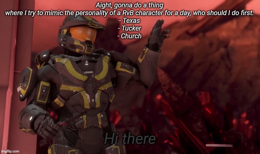Hi there | Aight, gonna do a thing where I try to mimic the personality of a RvB character for a day, who should I do first:
- Texas
- Tucker
- Church | image tagged in hi there | made w/ Imgflip meme maker