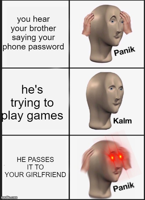 Panik Kalm Panik Meme | you hear your brother saying your phone password; he's trying to play games; HE PASSES IT TO YOUR GIRLFRIEND | image tagged in memes,panik kalm panik | made w/ Imgflip meme maker