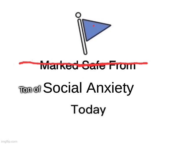 Marked Safe From Meme | Social Anxiety; Ton of | image tagged in memes,marked safe from | made w/ Imgflip meme maker