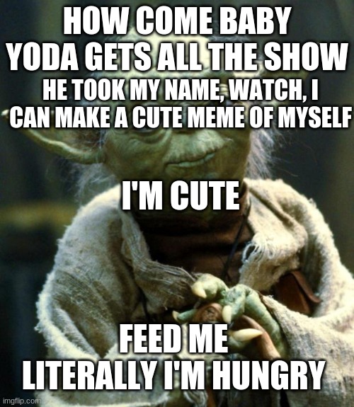 When Yoda tries to make himself as cute as Baby Yoda | HOW COME BABY YODA GETS ALL THE SHOW; HE TOOK MY NAME, WATCH, I CAN MAKE A CUTE MEME OF MYSELF; I'M CUTE; FEED ME LITERALLY I'M HUNGRY | image tagged in memes,star wars yoda | made w/ Imgflip meme maker