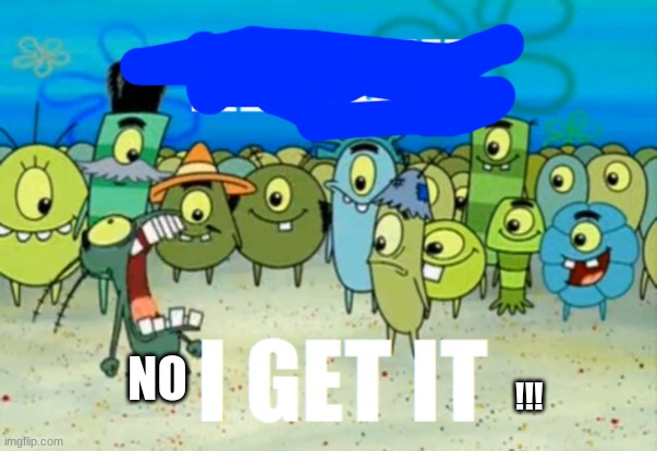 Alright I get It | !!! NO | image tagged in alright i get it | made w/ Imgflip meme maker