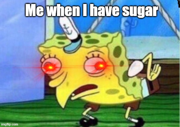 Mocking Spongebob | Me when I have sugar | image tagged in memes,mocking spongebob | made w/ Imgflip meme maker