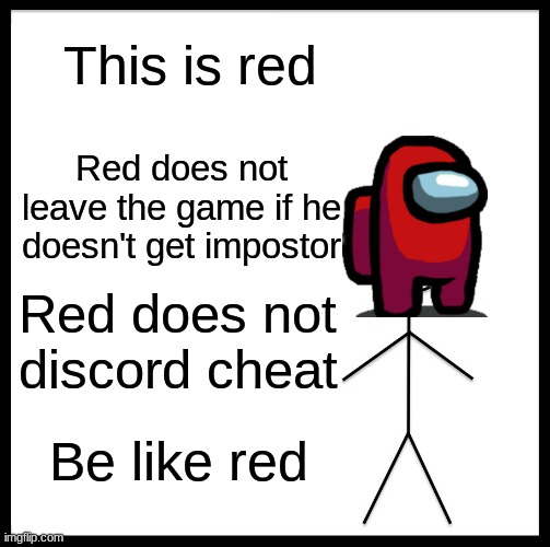 Be Like Bill |  This is red; Red does not leave the game if he doesn't get impostor; Red does not discord cheat; Be like red | image tagged in memes,be like bill | made w/ Imgflip meme maker