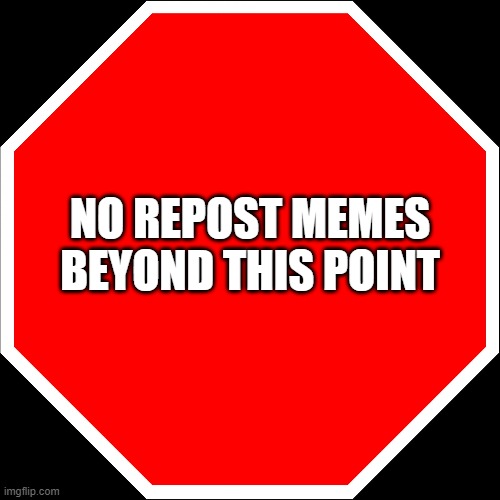 blank stop sign | NO REPOST MEMES BEYOND THIS POINT | image tagged in blank stop sign | made w/ Imgflip meme maker