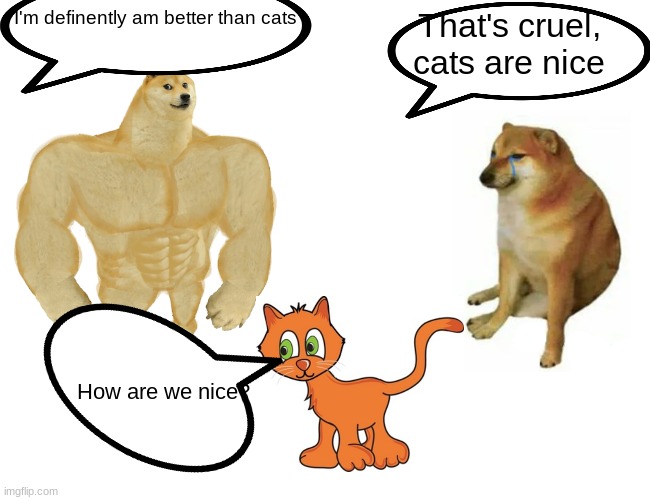 Buff Doge vs. Cheems Meme | I'm definently am better than cats; That's cruel, cats are nice; How are we nice? | image tagged in memes,buff doge vs cheems | made w/ Imgflip meme maker