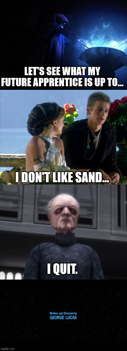 Palpatine and sand | LET'S SEE WHAT MY FUTURE APPRENTICE IS UP TO... I DON'T LIKE SAND... I QUIT. | image tagged in star wars,palpatine,memes,sand | made w/ Imgflip meme maker