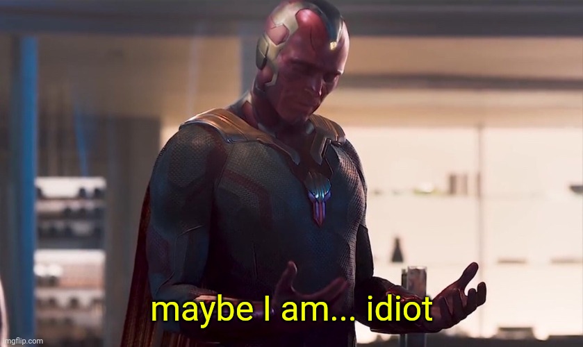 Maybe I am a monster | maybe I am... idiot | image tagged in maybe i am a monster | made w/ Imgflip meme maker