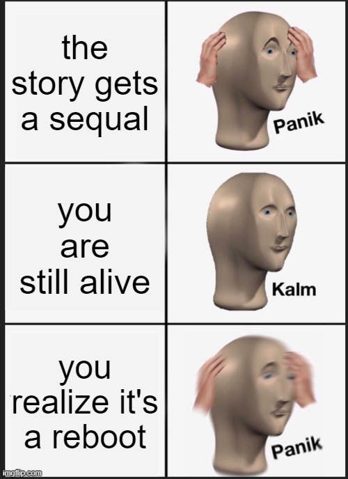 the story gets a sequal you are still alive you realize it's a reboot | image tagged in memes,panik kalm panik | made w/ Imgflip meme maker