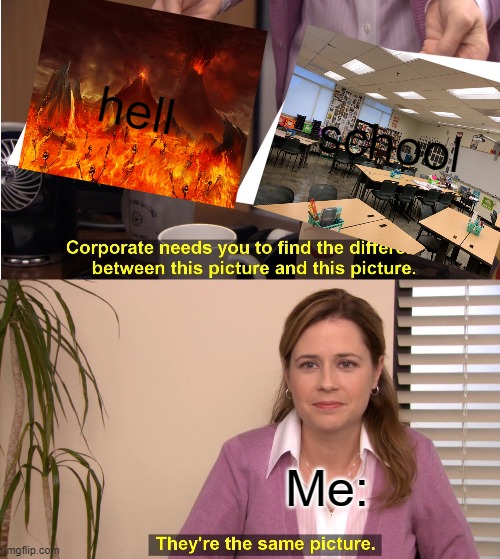 school=hell | hell; school; Me: | image tagged in memes,they're the same picture | made w/ Imgflip meme maker