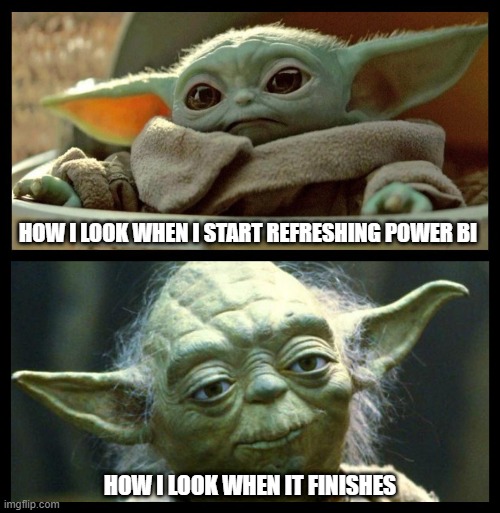 Refreshing Power BI | HOW I LOOK WHEN I START REFRESHING POWER BI; HOW I LOOK WHEN IT FINISHES | image tagged in baby yoda | made w/ Imgflip meme maker