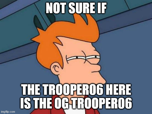 Futurama Fry Meme | NOT SURE IF; THE TROOPER06 HERE IS THE OG TROOPER06 | image tagged in memes,futurama fry | made w/ Imgflip meme maker