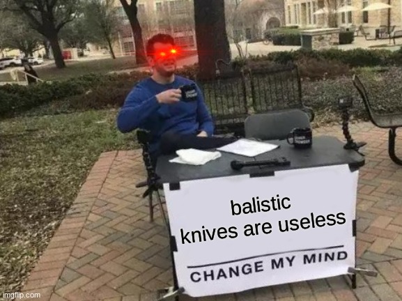 they are | balistic knives are useless | image tagged in memes,change my mind | made w/ Imgflip meme maker