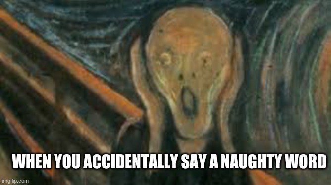 Big brain | WHEN YOU ACCIDENTALLY SAY A NAUGHTY WORD | image tagged in funny | made w/ Imgflip meme maker