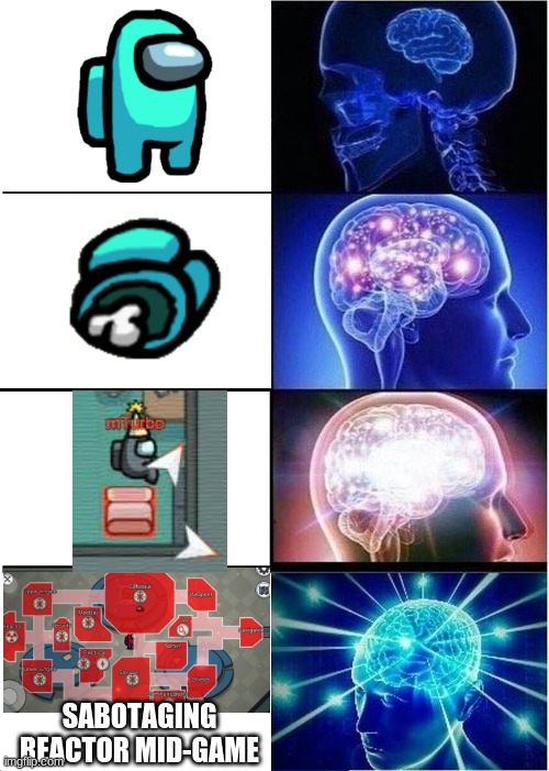 Expanding Brain | SABOTAGING REACTOR MID-GAME | image tagged in memes,expanding brain | made w/ Imgflip meme maker
