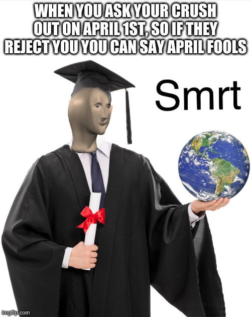 All middle scool boys | WHEN YOU ASK YOUR CRUSH OUT ON APRIL 1ST, SO IF THEY REJECT YOU YOU CAN SAY APRIL FOOLS | image tagged in meme man smart,memes,funny | made w/ Imgflip meme maker