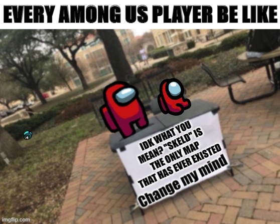 Change my mind Among Us | EVERY AMONG US PLAYER BE LIKE; IDK WHAT YOU MEAN? "SKELD" IS THE ONLY MAP THAT HAS EVER EXISTED | image tagged in change my mind among us | made w/ Imgflip meme maker