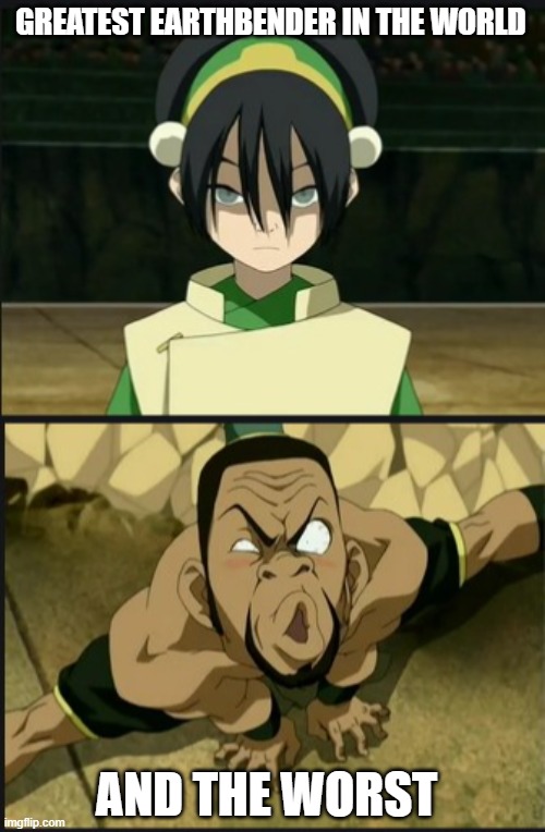 GREATEST EARTHBENDER IN THE WORLD; AND THE WORST | made w/ Imgflip meme maker