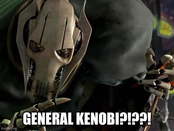 General Grievous Collection | GENERAL KENOBI?!??! | image tagged in general grievous collection | made w/ Imgflip meme maker
