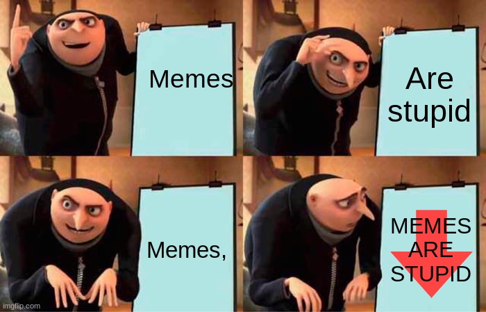 Downvote this or else- | Memes; Are stupid; Memes, MEMES ARE STUPID | image tagged in memes,gru's plan | made w/ Imgflip meme maker