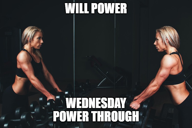 Will Power | WILL POWER; WEDNESDAY
POWER THROUGH | image tagged in weight lifting,white woman,exercise,mirror,power,gym weights | made w/ Imgflip meme maker
