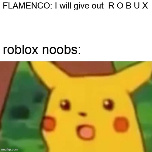 Surprised Pikachu | FLAMENCO: I will give out  R O B U X; roblox noobs: | image tagged in memes,surprised pikachu | made w/ Imgflip meme maker