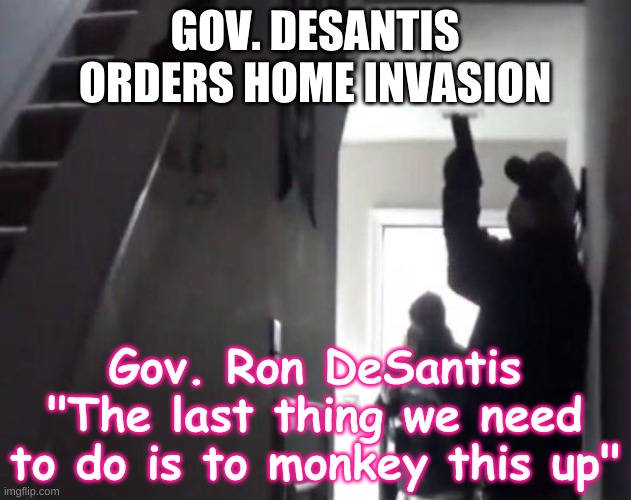Governor Ron DeSantis home invasion | GOV. DESANTIS ORDERS HOME INVASION; Gov. Ron DeSantis "The last thing we need to do is to monkey this up" | image tagged in home invasion,thugs,florida,republican,desantis,covid | made w/ Imgflip meme maker