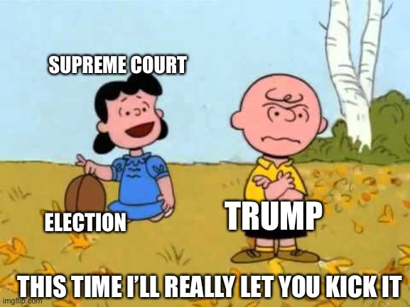 Lucy football and Charlie Brown | ELECTION TRUMP SUPREME COURT THIS TIME I’LL REALLY LET YOU KICK IT | image tagged in lucy football and charlie brown | made w/ Imgflip meme maker