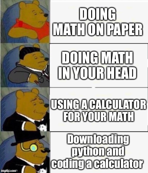 Hmmm, yesssss | DOING MATH ON PAPER; DOING MATH IN YOUR HEAD; USING A CALCULATOR FOR YOUR MATH; Downloading python and coding a calculator | image tagged in tuxedo winnie the pooh 4 panel | made w/ Imgflip meme maker