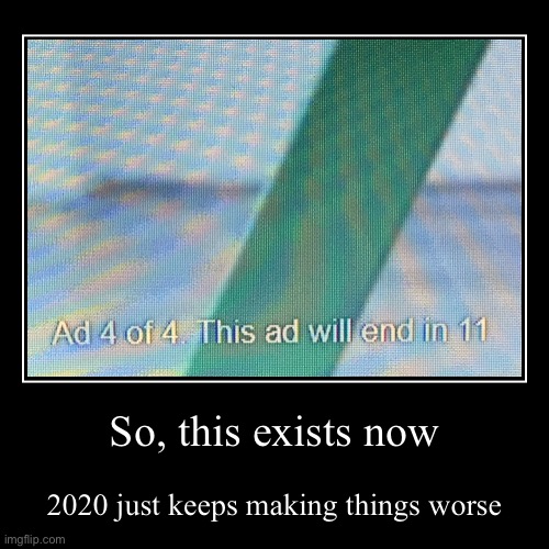 4 ads in a row | image tagged in demotivationals,oh god why,2020 sucks,youtube ads,random tag with no purpose or meaning | made w/ Imgflip demotivational maker