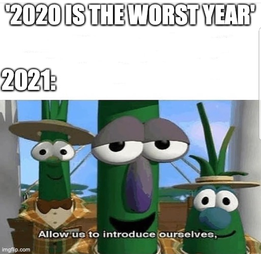 2020 is the worst year | '2020 IS THE WORST YEAR'; 2021: | image tagged in allow us to introduce ourselves,2020,2020 sucks,2021,no | made w/ Imgflip meme maker