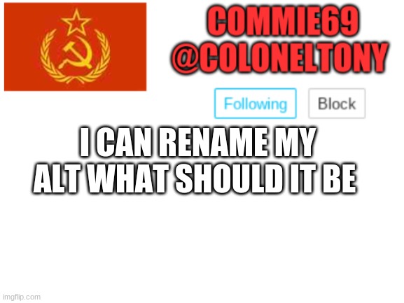Voting ends at 11:20 | I CAN RENAME MY ALT WHAT SHOULD IT BE | image tagged in commie69 ancoument | made w/ Imgflip meme maker