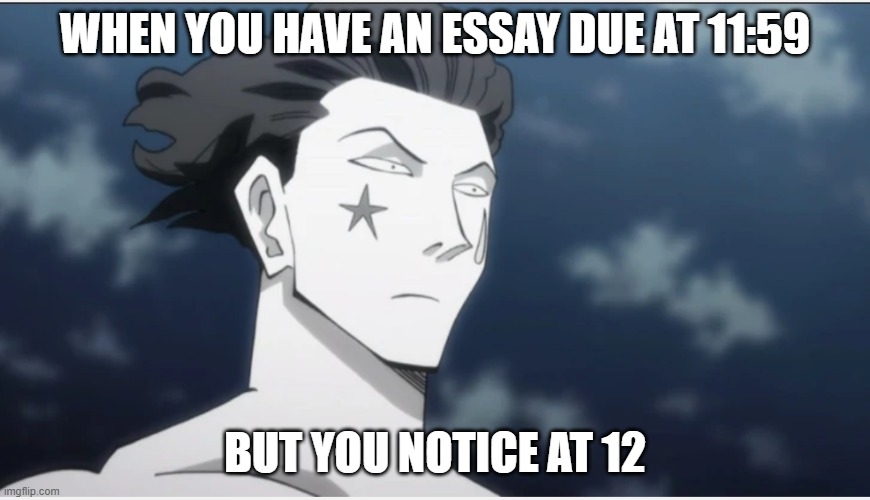 hisoka | WHEN YOU HAVE AN ESSAY DUE AT 11:59; BUT YOU NOTICE AT 12 | image tagged in school | made w/ Imgflip meme maker