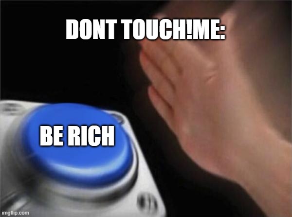 Blank Nut Button | DONT TOUCH!ME:; BE RICH | image tagged in memes,blank nut button | made w/ Imgflip meme maker