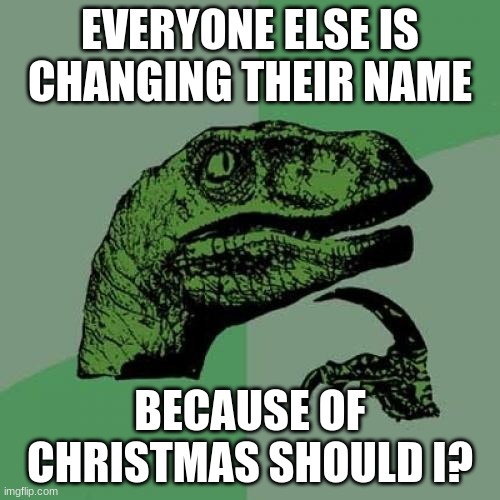 Philosoraptor Meme | EVERYONE ELSE IS CHANGING THEIR NAME; BECAUSE OF CHRISTMAS SHOULD I? | image tagged in memes,philosoraptor | made w/ Imgflip meme maker